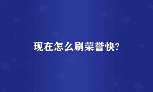 现在怎么刷荣誉快?