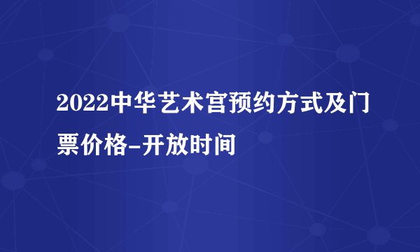 2022中华艺术宫预约方式及门票价格-开放时间