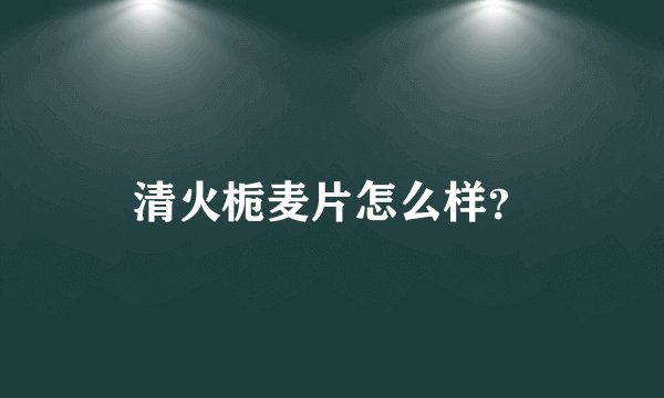 清火栀麦片怎么样？