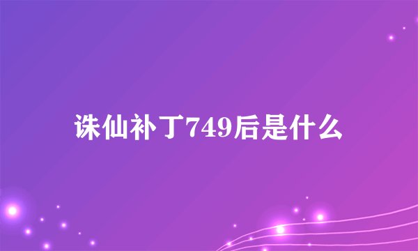 诛仙补丁749后是什么