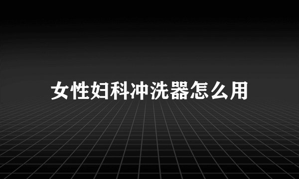 女性妇科冲洗器怎么用