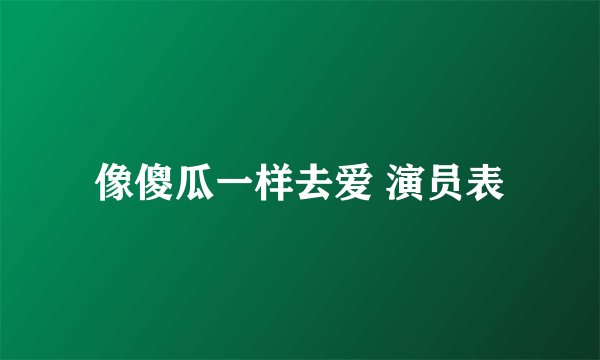 像傻瓜一样去爱 演员表
