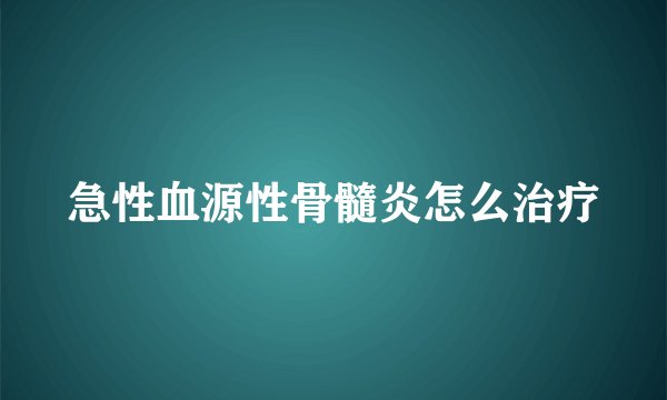 急性血源性骨髓炎怎么治疗