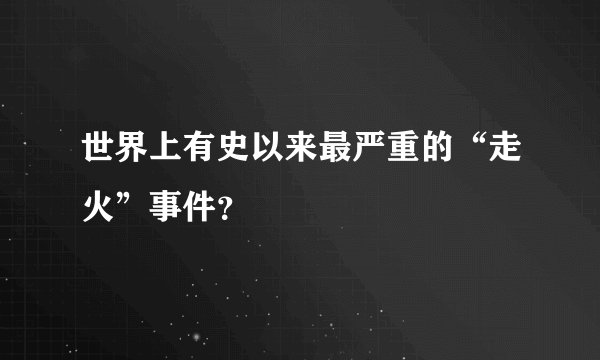 世界上有史以来最严重的“走火”事件？