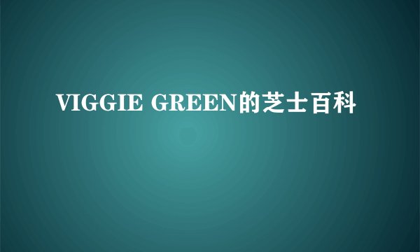 VIGGIE GREEN的芝士百科