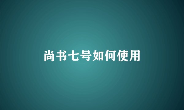 尚书七号如何使用