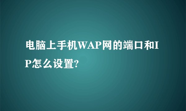 电脑上手机WAP网的端口和IP怎么设置?