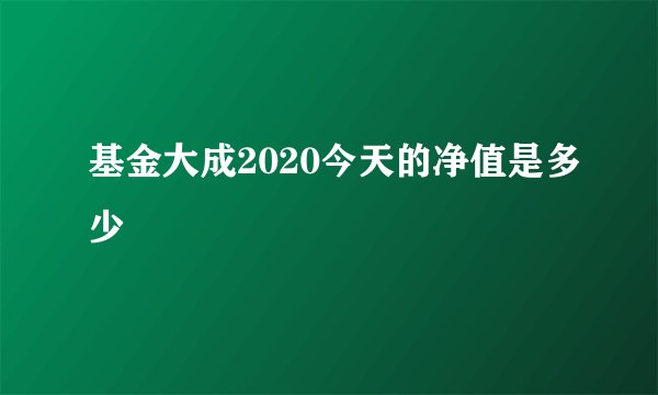 基金大成2020今天的净值是多少