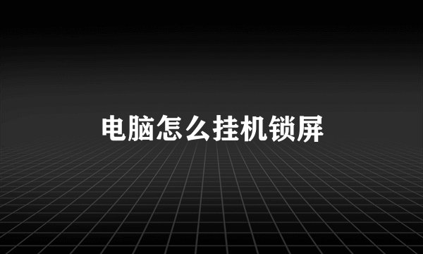 电脑怎么挂机锁屏