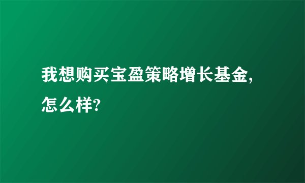 我想购买宝盈策略增长基金,怎么样?