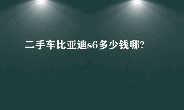 二手车比亚迪s6多少钱哪?