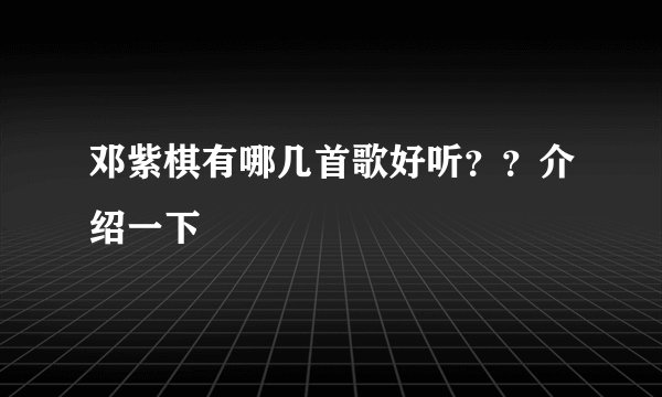 邓紫棋有哪几首歌好听？？介绍一下