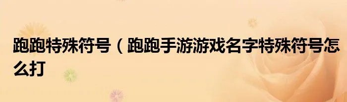 跑跑特殊符号（跑跑手游游戏名字特殊符号怎么打