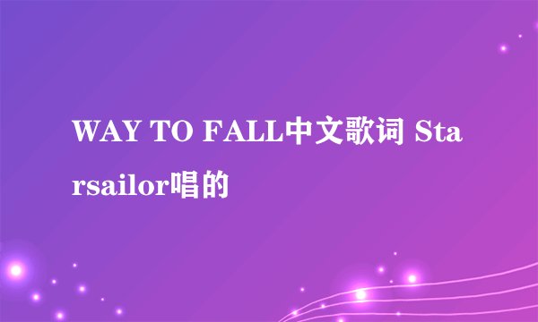 WAY TO FALL中文歌词 Starsailor唱的
