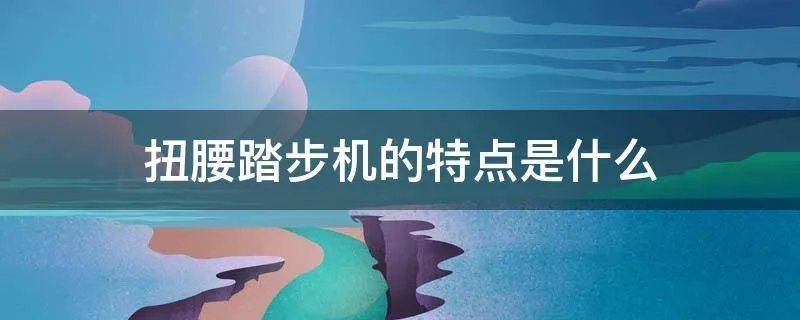 扭腰踏步机的特点是什么