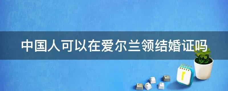 中国人可以在爱尔兰领结婚证吗