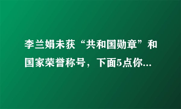 李兰娟未获“共和国勋章”和国家荣誉称号，下面5点你或得释疑