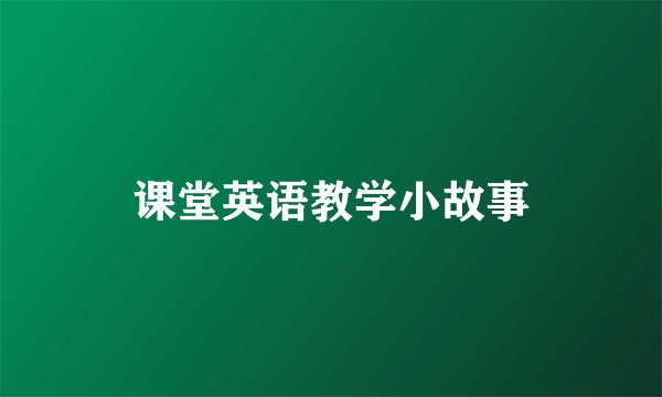 课堂英语教学小故事