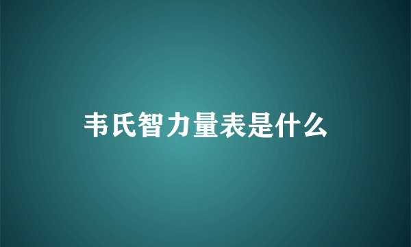 韦氏智力量表是什么