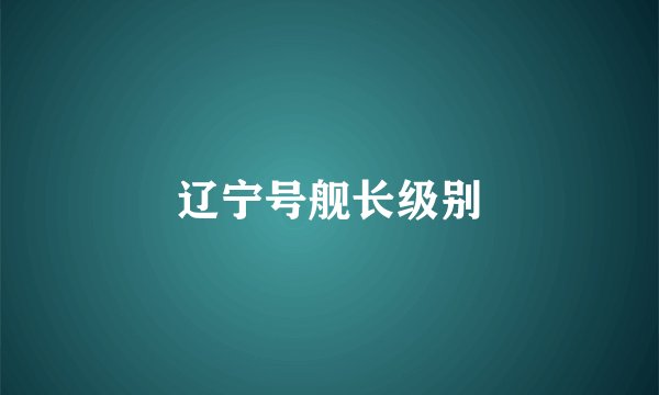 辽宁号舰长级别