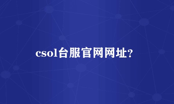 csol台服官网网址？
