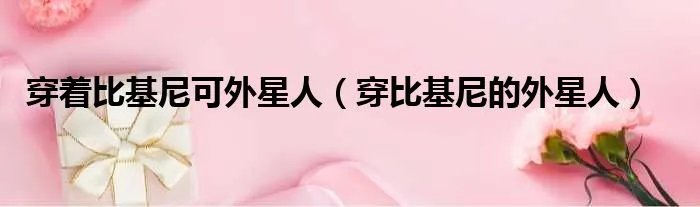 穿着比基尼可外星人（穿比基尼的外星人）