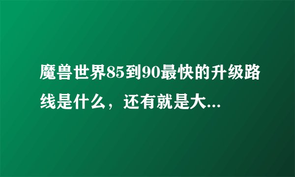 魔兽世界85到90最快的升级路线是什么，还有就是大概需要多长时间呢
