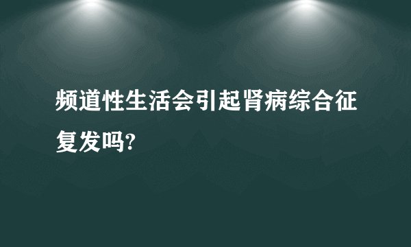 频道性生活会引起肾病综合征复发吗?