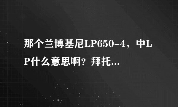 那个兰博基尼LP650-4，中LP什么意思啊？拜托了各位 谢谢