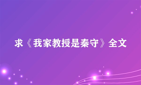 求《我家教授是秦守》全文