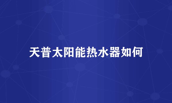 天普太阳能热水器如何