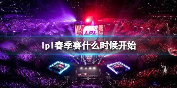 《英雄联盟》lpl春季赛开始时间介绍