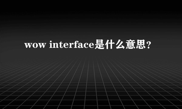wow interface是什么意思？
