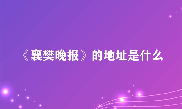 《襄樊晚报》的地址是什么