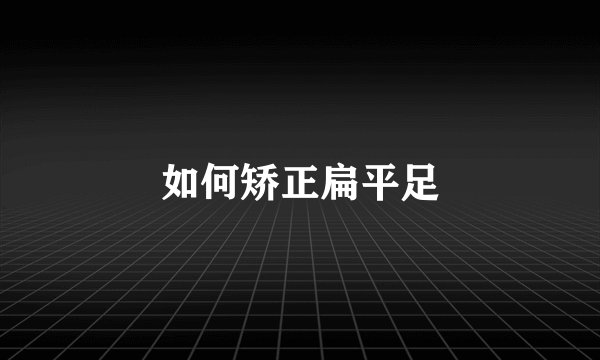 如何矫正扁平足