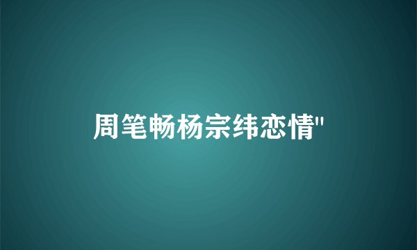 周笔畅杨宗纬恋情