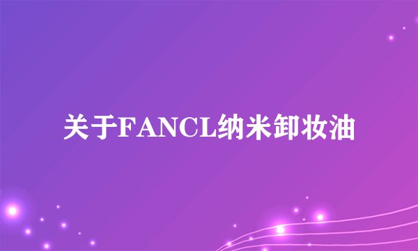 关于FANCL纳米卸妆油