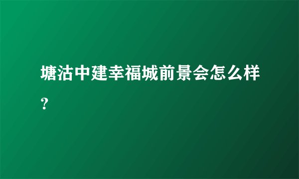 塘沽中建幸福城前景会怎么样？