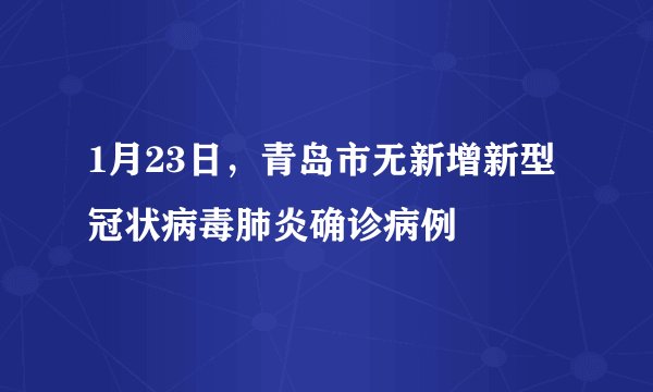 1月23日，青岛市无新增新型冠状病毒肺炎确诊病例