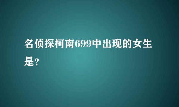 名侦探柯南699中出现的女生是？