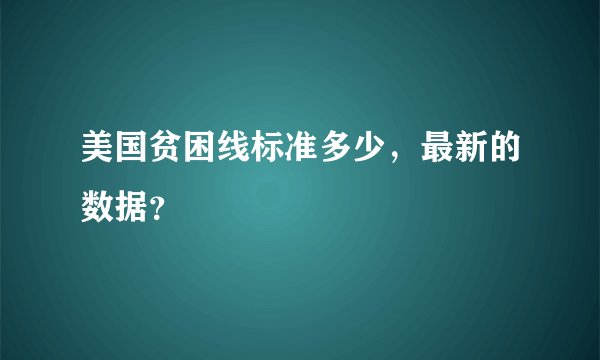美国贫困线标准多少，最新的数据？