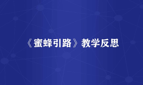 《蜜蜂引路》教学反思