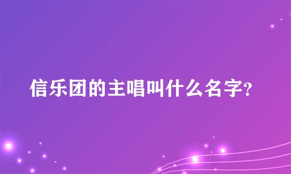 信乐团的主唱叫什么名字？