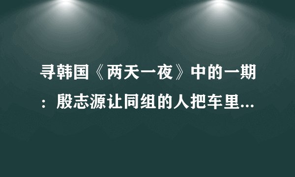 寻韩国《两天一夜》中的一期：殷志源让同组的人把车里藏的提示全部找了出来