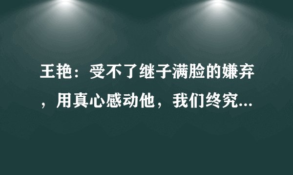 王艳：受不了继子满脸的嫌弃，用真心感动他，我们终究是一家人