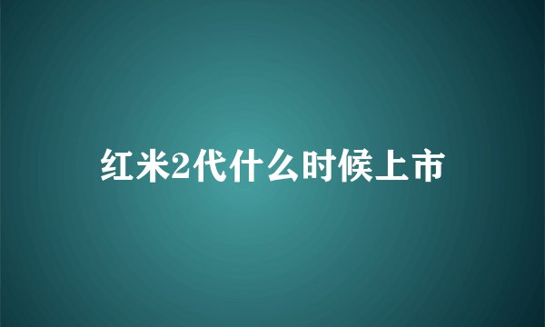 红米2代什么时候上市