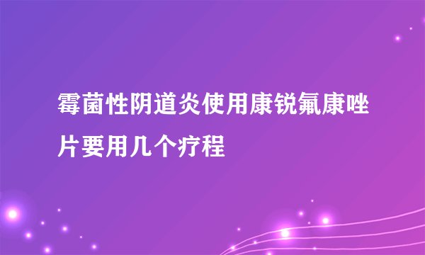 霉菌性阴道炎使用康锐氟康唑片要用几个疗程