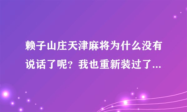 赖子山庄天津麻将为什么没有说话了呢？我也重新装过了。win7系统，求解答 在线等。