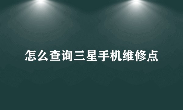 怎么查询三星手机维修点