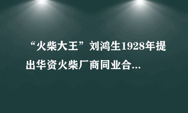 “火柴大王”刘鸿生1928年提出华资火柴厂商同业合并的竞争策略，后极力促成火柴业的同业联合，先后组建了“全国火柴同业联合会”“大中华火柴公司”等组织，实行规模经营。实行这一策略的主要原因是（  ）A. 获取高额利润B. 面临外资竞争C. 提高管理效率D. 创新经营模式